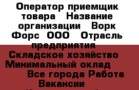 Оператор-приемщик товара › Название организации ­ Ворк Форс, ООО › Отрасль предприятия ­ Складское хозяйство › Минимальный оклад ­ 60 000 - Все города Работа » Вакансии   . Курганская обл.,Притобольный р-н
